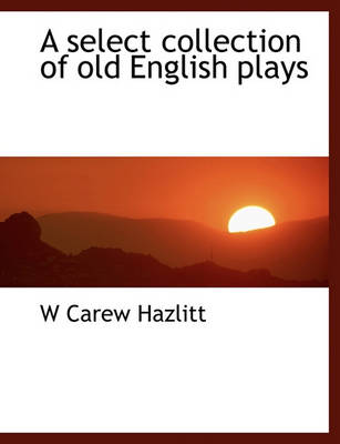 Book cover for A Select Collection of Old English Plays