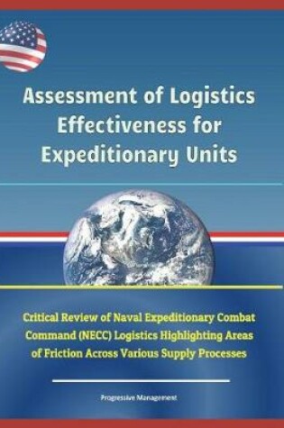 Cover of Assessment of Logistics Effectiveness for Expeditionary Units - Critical Review of Naval Expeditionary Combat Command (Necc) Logistics Highlighting Areas of Friction Across Various Supply Processes