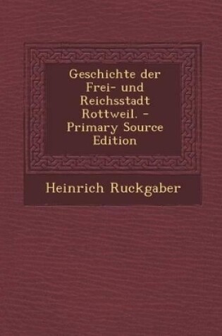 Cover of Geschichte Der Frei- Und Reichsstadt Rottweil. - Primary Source Edition