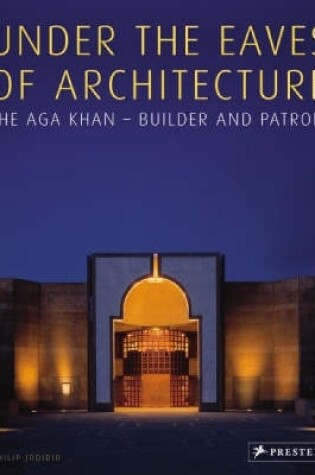 Cover of Under the Eaves of Architecture: the Aga Khan Builder and Patron