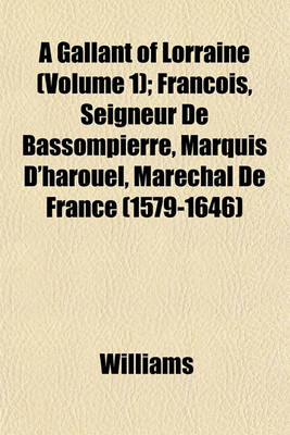 Book cover for A Gallant of Lorraine (Volume 1); Francois, Seigneur de Bassompierre, Marquis D'Harouel, Marechal de France (1579-1646)