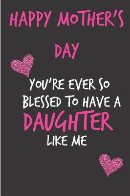 Book cover for Happy Mothers Day, You're Ever So Blessed to Have a Daughter Like