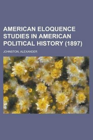Cover of American Eloquence Studies in American Political History (1897) Volume 3