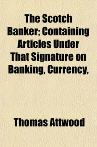 Cover of The Scotch Banker; Containing Articles Under That Signature on Banking, Currency,