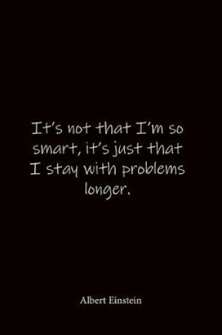 Cover of It's not that I'm so smart, it's just that I stay with problems longer. Albert Einstein