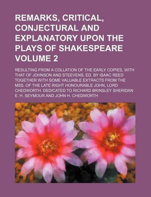 Book cover for Remarks, Critical, Conjectural and Explanatory Upon the Plays of Shakespeare Volume 2; Resulting from a Collation of the Early Copies, with That of Johnson and Steevens, Ed. by Isaac Reed Together with Some Valuable Extracts from the Mss. of the Late Right