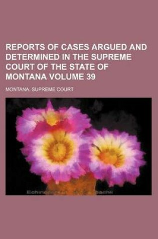 Cover of Reports of Cases Argued and Determined in the Supreme Court of the State of Montana Volume 39