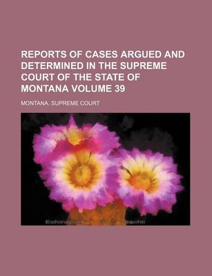 Book cover for Reports of Cases Argued and Determined in the Supreme Court of the State of Montana Volume 39