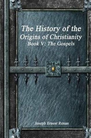 Cover of The History of the Origins of Christianity Book V - The Gospels