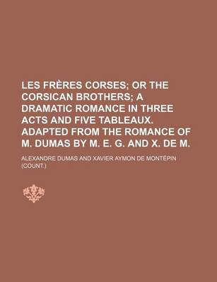 Book cover for Les Freres Corses; Or the Corsican Brothers a Dramatic Romance in Three Acts and Five Tableaux. Adapted from the Romance of M. Dumas by M. E. G. and X