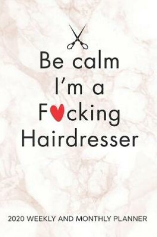 Cover of Be Calm I'm A Fucking Hairdresser 2020 Weekly And Monthly Planner