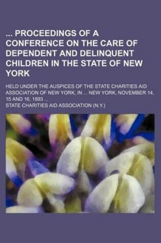 Cover of Proceedings of a Conference on the Care of Dependent and Delinquent Children in the State of New York; Held Under the Auspices of the State Charities