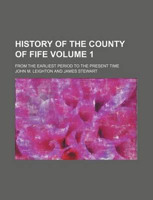 Book cover for History of the County of Fife Volume 1; From the Earliest Period to the Present Time