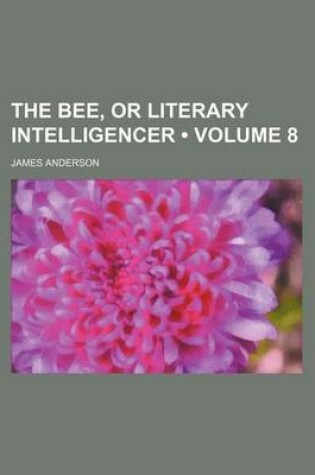 Cover of The Bee, or Literary Intelligencer (Volume 8)