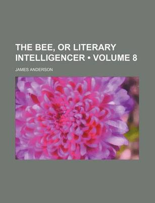 Book cover for The Bee, or Literary Intelligencer (Volume 8)