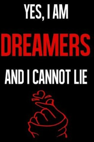 Cover of Yes, I Am DREAMERS And I Cannot Lie