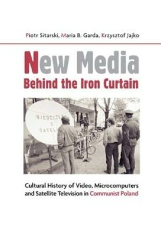 Cover of New Media Behind the Iron Curtain - Cultural History of Video, Microcomputers and Satellite Television in Communist Poland