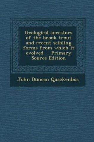 Cover of Geological Ancestors of the Brook Trout and Recent Saibling Forms from Which It Evolved - Primary Source Edition