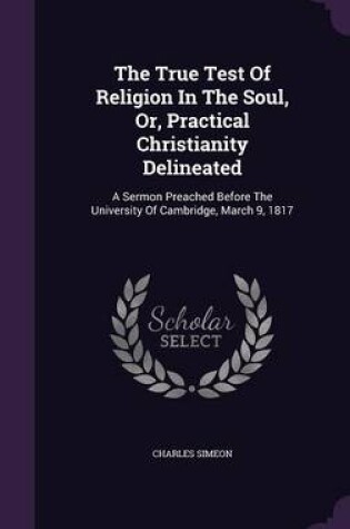 Cover of The True Test of Religion in the Soul, Or, Practical Christianity Delineated