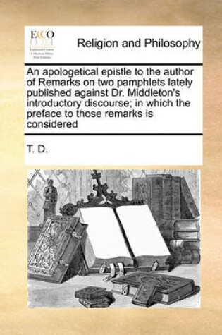 Cover of An apologetical epistle to the author of Remarks on two pamphlets lately published against Dr. Middleton's introductory discourse; in which the preface to those remarks is considered