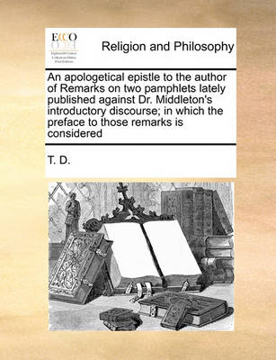 Book cover for An apologetical epistle to the author of Remarks on two pamphlets lately published against Dr. Middleton's introductory discourse; in which the preface to those remarks is considered