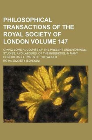 Cover of Philosophical Transactions of the Royal Society of London Volume 147; Giving Some Accounts of the Present Undertakings, Studies, and Labours, of the Ingenious, in Many Considerable Parts of the World