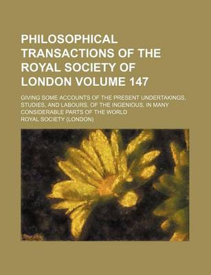 Book cover for Philosophical Transactions of the Royal Society of London Volume 147; Giving Some Accounts of the Present Undertakings, Studies, and Labours, of the Ingenious, in Many Considerable Parts of the World