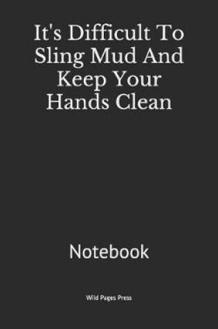 Cover of It's Difficult To Sling Mud And Keep Your Hands Clean