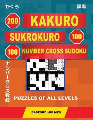 Cover of 200 Kakuro - Sukrokuro 100 - 100 Number Cross Sudoku. Puzzles of All Levels.