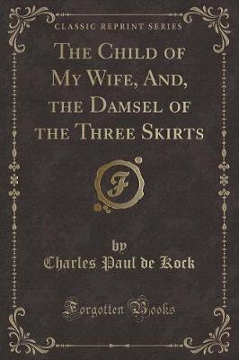 Book cover for The Child of My Wife, And, the Damsel of the Three Skirts (Classic Reprint)
