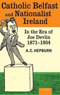 Cover of Catholic Belfast and Nationalist Ireland in the Era of Joe Devlin, 1871-1934