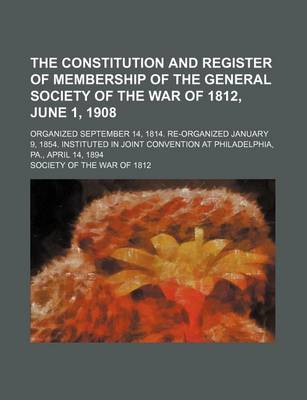 Book cover for The Constitution and Register of Membership of the General Society of the War of 1812, June 1, 1908; Organized September 14, 1814. Re-Organized January 9, 1854. Instituted in Joint Convention at Philadelphia, Pa., April 14, 1894