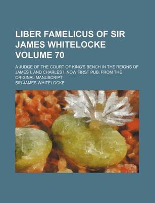 Book cover for Liber Famelicus of Sir James Whitelocke; A Judge of the Court of King's Bench in the Reigns of James I. and Charles I. Now First Pub. from the Original Manuscript Volume 70