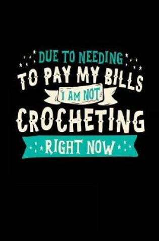 Cover of Due To Needing To Pay My Bills I Am Not Crocheting Right Now