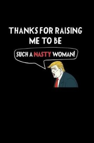 Cover of Thanks for Raising Me to Be Such a Nasty Woman