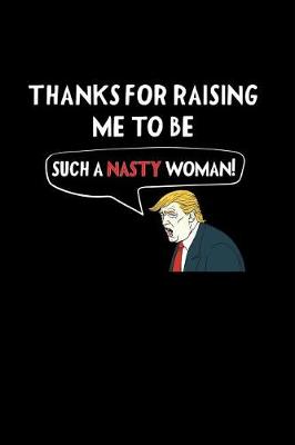 Book cover for Thanks for Raising Me to Be Such a Nasty Woman