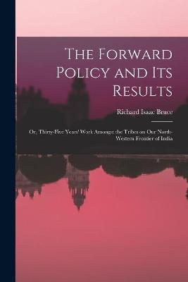 Book cover for The Forward Policy and Its Results; or, Thirty-five Years' Work Amongst the Tribes on Our North-western Frontier of India