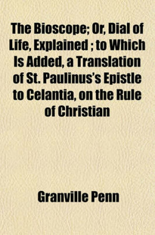 Cover of The Bioscope; Or, Dial of Life, Explained; To Which Is Added, a Translation of St. Paulinus's Epistle to Celantia, on the Rule of Christian