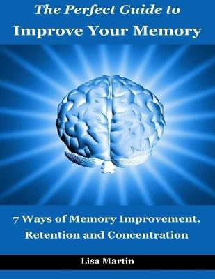 Book cover for The Perfect Guide to Improve Your Memory : 7 Ways of Memory Improvement, Retention and Concentration