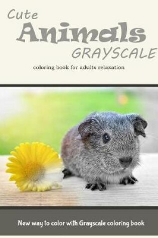 Cover of Cute Animals Grayscale Coloring Book for Adults Relaxation