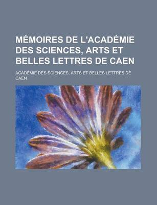 Book cover for Memoires de L'Academie Des Sciences, Arts Et Belles Lettres de Caen