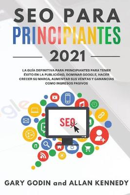 Book cover for SEO PARA PRINCIPIANTES 2021 La gu�a definitiva para principiantes para tener �xito en la publicidad, dominar Google, hacer crecer su marca, aumentar sus ventas y ganancias como ingresos pasivos