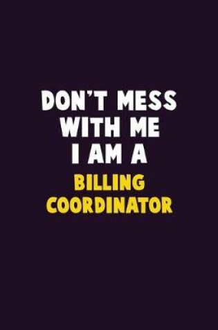 Cover of Don't Mess With Me, I Am A Billing Coordinator