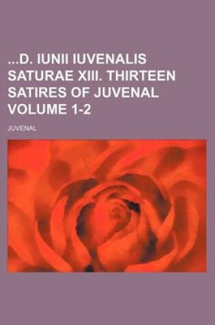 Cover of D. Iunii Iuvenalis Saturae XIII. Thirteen Satires of Juvenal Volume 1-2