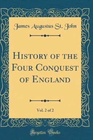 Cover of History of the Four Conquest of England, Vol. 2 of 2 (Classic Reprint)