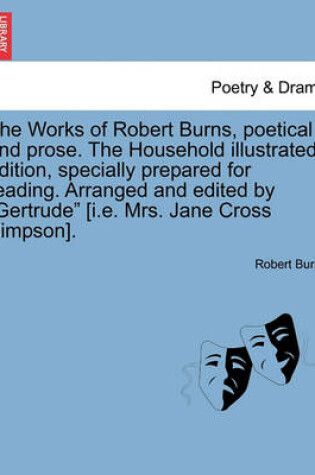 Cover of The Works of Robert Burns, Poetical and Prose. the Household Illustrated Edition, Specially Prepared for Reading. Arranged and Edited by "Gertrude" [I.E. Mrs. Jane Cross Simpson].