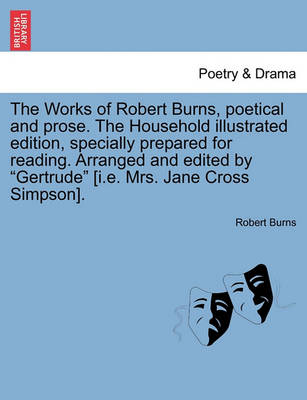 Book cover for The Works of Robert Burns, Poetical and Prose. the Household Illustrated Edition, Specially Prepared for Reading. Arranged and Edited by "Gertrude" [I.E. Mrs. Jane Cross Simpson].