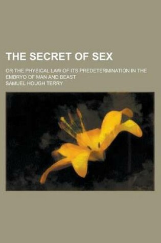 Cover of The Secret of Sex; Or the Physical Law of Its Predetermination in the Embryo of Man and Beast