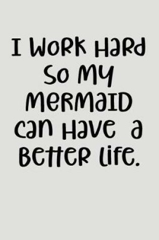 Cover of I Work Hard So My Mermaid Can Have a Better Life.