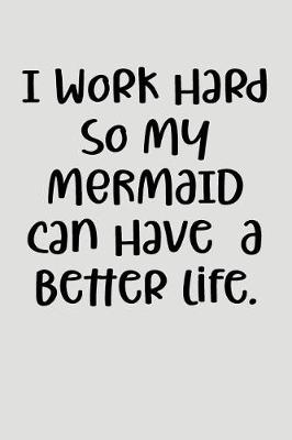Book cover for I Work Hard So My Mermaid Can Have a Better Life.